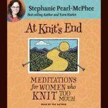 At Knit's End Meditations for Women Who Knit Too Much, Stephanie Pearl-McPhee