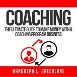Coaching: The Ultimate Guide to Make Money With a Coaching Program Business