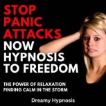 Stop Panic Attacks Now Hypnosis To Freedom The Power of Relaxation: Finding Calm in the Storm, Dreamy Hypnosis