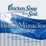 Chicken Soup for the Soul: A Book of Miracles - 35 True Stories of God's Messengers, Grace, and Answered Prayers, Jack Canfield