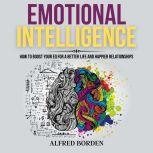 Emotional Intelligence How to Boost Your EQ for a Better Life and Happier relationships, Alfred Borden
