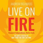 Live on FIRE (Financial Independence Retire Early) The Simple Strategy to Quit Your Job and Live Free, Andrew Richards