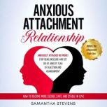 Anxious Attachment in Relationship Anxiously Attached No More! Stop Being Insecure and Get Rid of Anxiety, Fear of Rejection, and Abandonment | How to Become More Secure, Safe, and Stable in Love, Samantha Stevens
