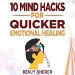 10 Mind Hacks for Quicker Emotional Healing Hacking Your Brain Training Book for Healing Your Emotional Self., Benjy Sherer