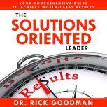 The Solutions Oriented Leader, Dr. Rick Goodman