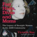 Fag Hags, Divas and Moms The Legacy of Straight Women in the AIDS Community, Victoria Noe