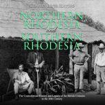 Northern Rhodesia and Southern Rhodesia: The Controversial History and Legacy of the British Colonies in the 20th Century, Charles River Editors