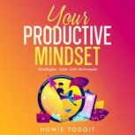 Your Productive Mindset Strategies, Tools, and Techniques, Howie Todoit
