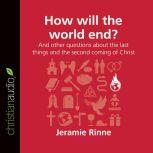 How Will the World End? And other questions about the last things and the second coming of Christ