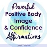 Powerful Positive Body Image & Confidence Affirmations, Joel Thielke
