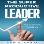 The Super Productive Leader: Time Management Strategies for the Digital Age, Sam Rosario