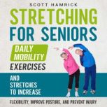 Stretching for Seniors: Daily Mobility Exercises and Stretches to Increase Flexibility, Improve Posture, and Prevent Injury, Scott Hamrick