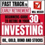 Fast Track To Early Retirement Beginners Guide To Retire In Your 30s By Investing In Oil, Gold, Bond And Stocks