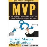 Agile Product Management Box Set: Scrum Master Certification: PSM 1 Exam Preparation & Minimum Viable Product with Scrum: 21 Tips for Getting a Minimal Viable Product, Early Learning and Return on Investment with Scrum, Paul VII