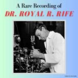 A Rare Recording of Dr. Royal R. Rife, Dr. Royal R. Rife