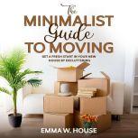 The minimalist guide to moving Get a fresh start in your new house by decluttering, Emma W.House