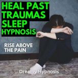 Heal Past Traumas Sleep Hypnosis Rise Above the Pain, Dreamy Hypnosis