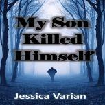 My Son Killed Himself From Tragedy to Hope, Jessica Varian