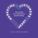 Marketing = Customers + Heart How to build your small business growth strategy, Judy Celmins