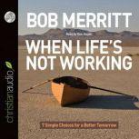 When Life's Not Working 7 Simple Choices for a Better Tomorrow, Bob Merritt