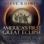 America's First Great Eclipse How Scientists, Tourists, and the Rocky Mountain Eclipse of 1878 Changed Astronomy Forever