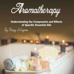 Aromatherapy Understanding the Components and Effects of Specific Essential Oils
