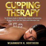 Cupping Therapy: The Ultimate Guide to Relieve Pain, Reduce Inflammation, Remove Toxins and Heal Injury with Massage Cups, Wearmouth K. Northern