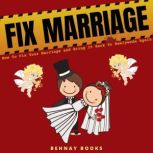 Fix Marriage How To Fix Your Marriage and Bring It Back To Newlyweds Again, Behnay Books