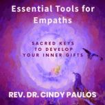 Essential Tools for Empaths Sacred Keys to Develop Your Inner Gifts, Rev. Dr. Cindy Paulos