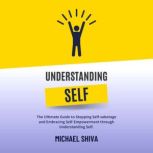 Understanding Self The Ultimate Guide to Stopping Self-sabotage and  Embracing Self-Empowerment through  Understanding Self., Michael Shiva