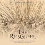 The Reislaufer: The History and Legacy of the Famous Swiss Mercenaries from the Middle Ages to the Modern Era, Charles River Editors