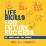 Life Skills for Future Success No Teenager Left Behind, Joelle H. Johnson