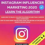 Instagram Influencer Marketing 2020: Learn The Algorithm. Learn How To Reach 1 Million Followers In Less Than 6 Months With 0 Investment. How To Make Money Online From Home And Become An Influencer.  Passive Income Online, Anthony Harris