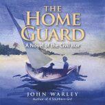 The Home Guard: A Novel of the Civil War, John Warley