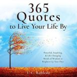 365 Quotes to Live Your Life By Powerful, Inspiring, & Life-Changing Words of Wisdom to Brighten Up Your Days, I. C. Robledo