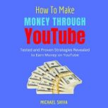 How To Make Money Through YouTube Tested and Proven Strategies Revealed to Earn Money on Youtube, Michael Shiva
