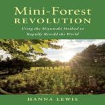 Mini-Forest Revolution: Using the Miyawaki Method to Rapidly Rewild the World, Hanna Lewis