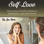 Self-Love The Essence of Self-Confidence, Self-Respect, and Self-Esteem, Lisa Herd