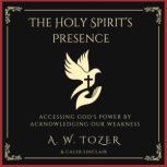 The Holy Spirit's Presence Accessing God's Power Acknowledging Our Weakness, A. W. Tozer