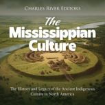 The Mississippian Culture: The History and Legacy of the Ancient Indigenous Culture in North America, Charles River Editors