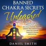 Banned Chakra Secrets Unleashed Learn How To Strengthen Aura, Balance Chakras, Radiate Energy And Awaken Your Spiritual Power Through Chakra Meditation, Daniel Smith