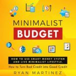 Minimalist Budget How to Use Smart Money System and Live Minimalist Lifestyle. How to Turn Bad Credit into Good Credit, Ryan Martinez