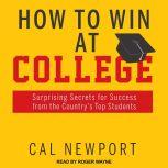 How to Win at College Surprising Secrets for Success from the Country's Top Students, Cal Newport