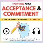EVERYTHING ABOUT ACCEPTANCE & COMMITMENT Taking Control of Mind and Emotions, Develop Mindful Mental Toughness, Recover From Anxiety, Depression & Panic Attack, Helen Campbell