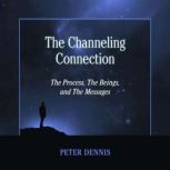 The Channeling Connection The Process, The Beings and The Messages, Peter Dennis