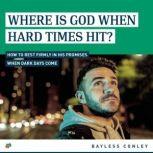 Where Is God When Hard Times Hit? How to Rest Firmly in His Promises When Dark Days Come, Bayless Conley