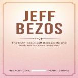 Jeff Bezos The truth about Jeff Bezoss life and business success revealed, Historical Publishing