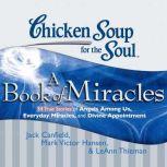Chicken Soup for the Soul: A Book of Miracles - 34 True Stories of Angels Among Us, Everyday Miracles, and Divine Appointment, Jack Canfield