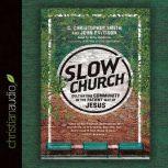 Slow Church Cultivating Community in the Patient Way of Jesus, C. Christopher Smith