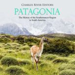 Patagonia: The History of the Southernmost Region in South America, Charles River Editors